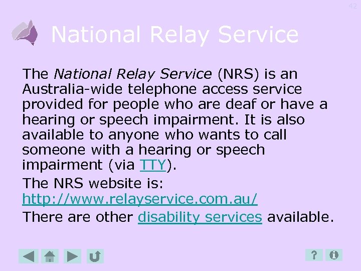 42 National Relay Service The National Relay Service (NRS) is an Australia-wide telephone access