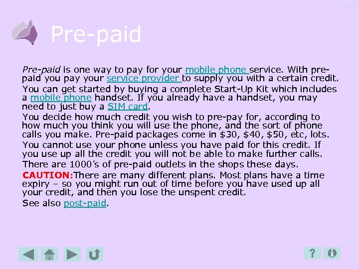 53 Pre-paid is one way to pay for your mobile phone service. With prepaid