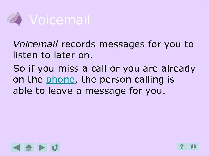 73 Voicemail records messages for you to listen to later on. So if you