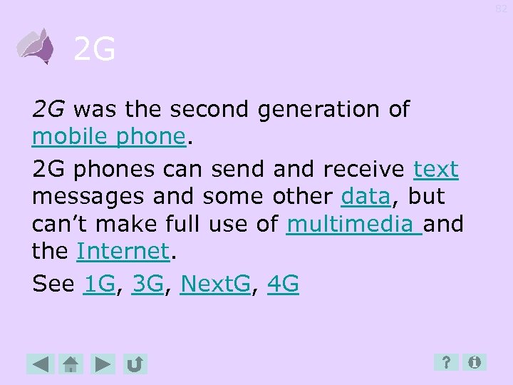 82 2 G 2 G was the second generation of mobile phone. 2 G