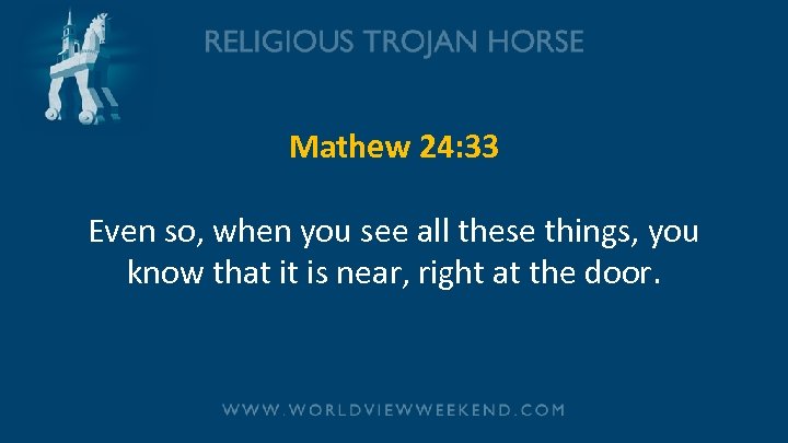 Mathew 24: 33 Even so, when you see all these things, you know that