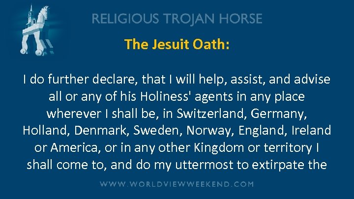 The Jesuit Oath: I do further declare, that I will help, assist, and advise