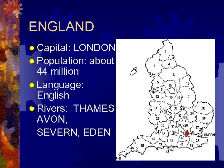 ENGLAND ® Capital: LONDON ® Population: about 44 million ® Language: English ® Rivers: