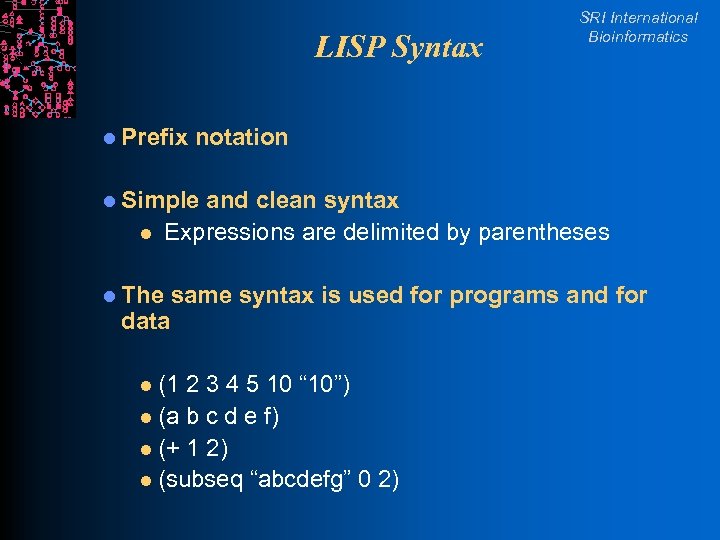 LISP Syntax l Prefix SRI International Bioinformatics notation l Simple l and clean syntax