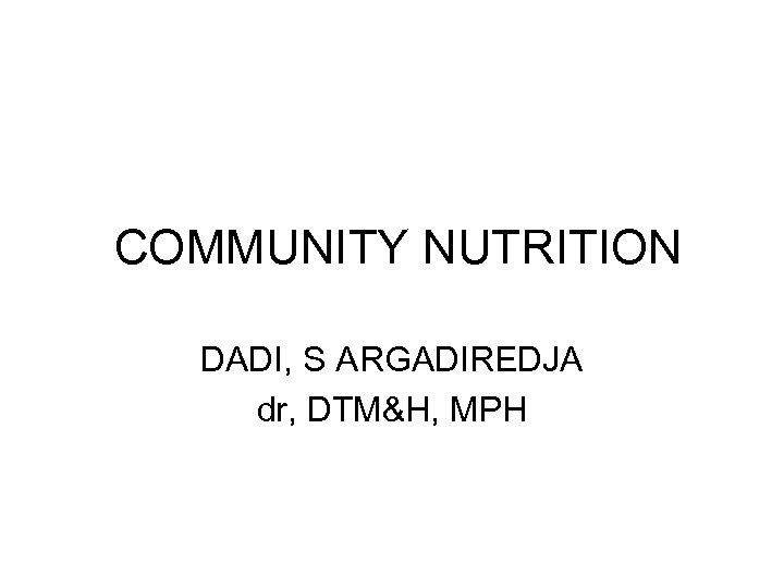 COMMUNITY NUTRITION DADI, S ARGADIREDJA dr, DTM&H, MPH 
