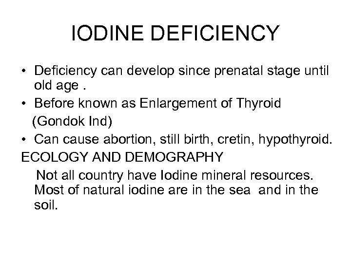 IODINE DEFICIENCY • Deficiency can develop since prenatal stage until old age. • Before