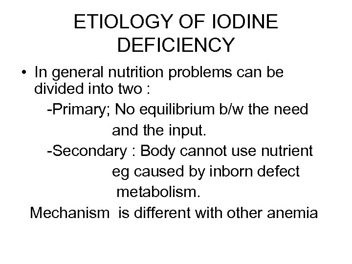 ETIOLOGY OF IODINE DEFICIENCY • In general nutrition problems can be divided into two