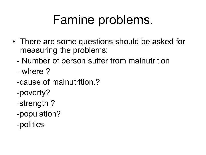Famine problems. • There are some questions should be asked for measuring the problems: