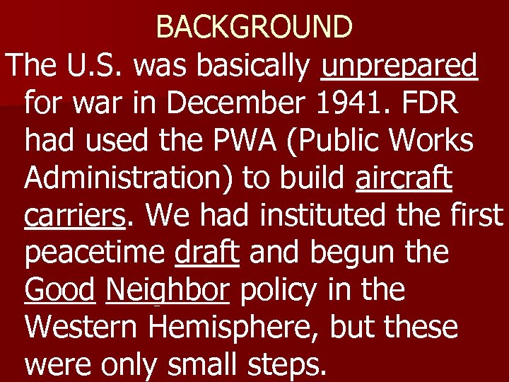 BACKGROUND The U. S. was basically unprepared for war in December 1941. FDR had