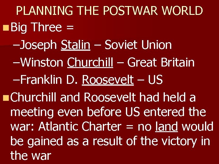 PLANNING THE POSTWAR WORLD n Big Three = –Joseph Stalin – Soviet Union –Winston