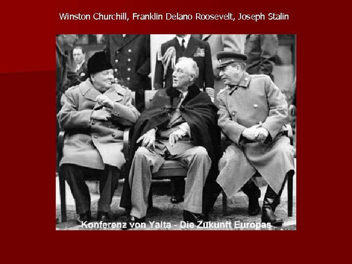 Winston Churchill, Franklin Delano Roosevelt, Joseph Stalin 