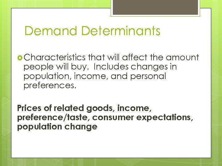 Demand Determinants Characteristics that will affect the amount people will buy. Includes changes in
