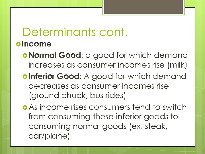 Determinants cont. Income Normal Good: a good for which demand increases as consumer incomes