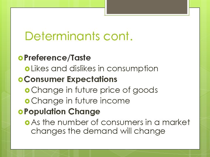 Determinants cont. Preference/Taste Likes and dislikes in consumption Consumer Expectations Change in future price