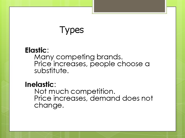 Types Elastic: Many competing brands. Price increases, people choose a substitute. Inelastic: Not much