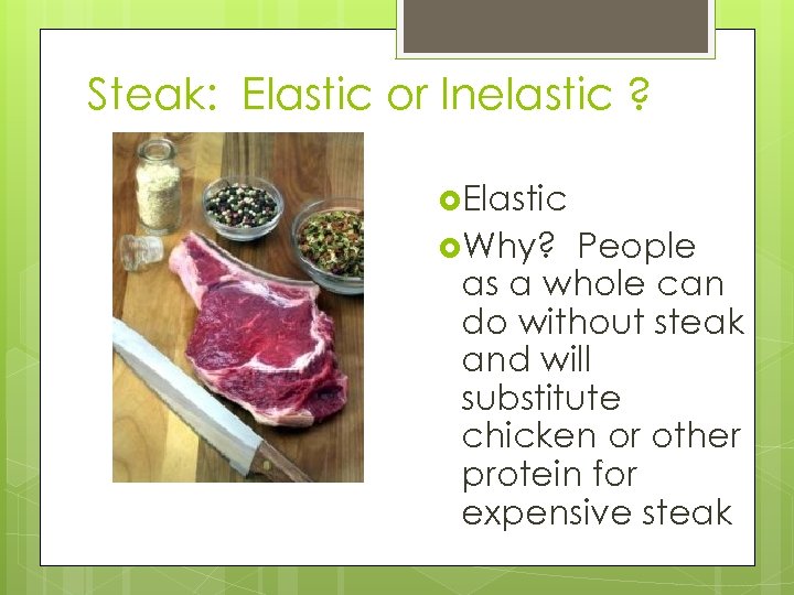 Steak: Elastic or Inelastic ? Elastic Why? People as a whole can do without