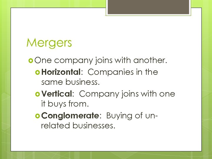 Mergers One company joins with another. Horizontal: Companies in the same business. Vertical: Company
