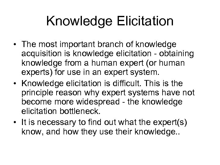 Knowledge Elicitation • The most important branch of knowledge acquisition is knowledge elicitation -