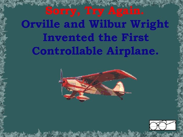 Sorry, Try Again. Orville and Wilbur Wright Invented the First Controllable Airplane. 