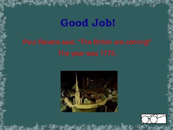 Good Job! Paul Revere said, “The British are coming!” The year was 1775. 