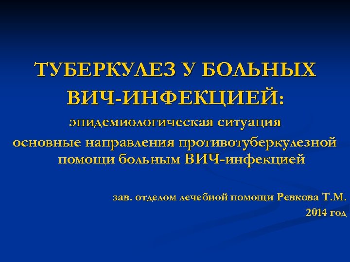 ТУБЕРКУЛЕЗ У БОЛЬНЫХ ВИЧ-ИНФЕКЦИЕЙ: эпидемиологическая ситуация основные направления противотуберкулезной помощи больным ВИЧ-инфекцией зав. отделом