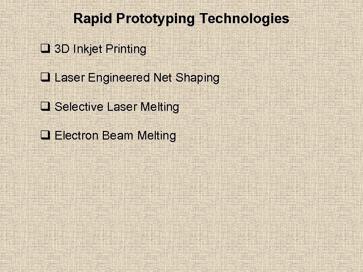 Rapid Prototyping Technologies q 3 D Inkjet Printing q Laser Engineered Net Shaping q