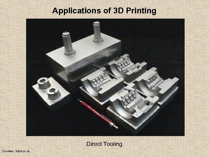 Applications of 3 D Printing Direct Tooling Courtesy: 3 rtpd. co. uk 