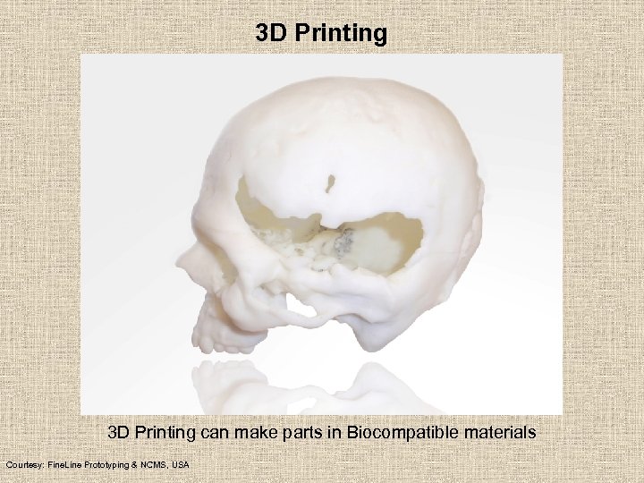 3 D Printing can make parts in Biocompatible materials Courtesy: Fine. Line Prototyping &