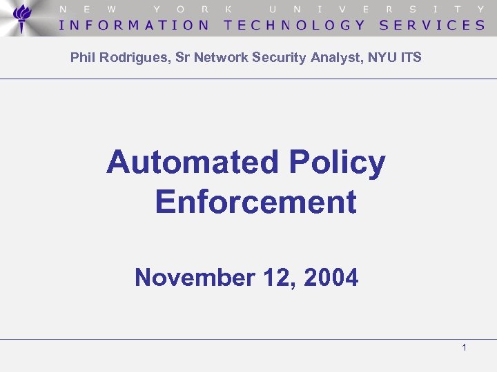 Phil Rodrigues, Sr Network Security Analyst, NYU ITS Automated Policy Enforcement November 12, 2004