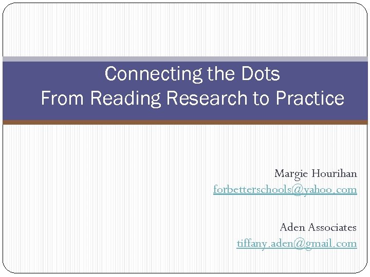 Connecting the Dots From Reading Research to Practice Margie Hourihan forbetterschools@yahoo. com Aden Associates