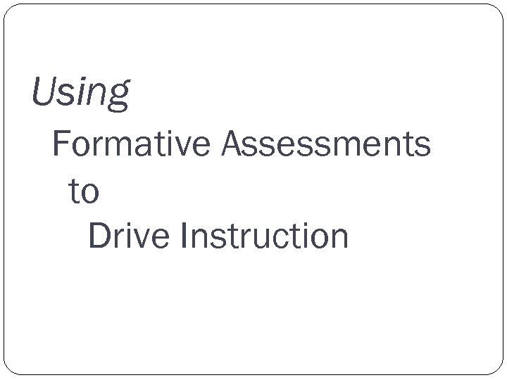 Using Formative Assessments to Drive Instruction 