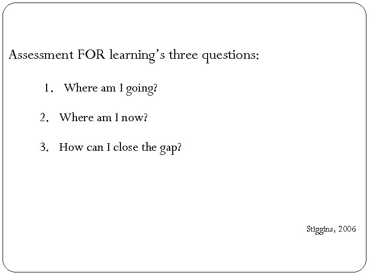 Assessment FOR learning’s three questions: 1. Where am I going? 2. Where am I