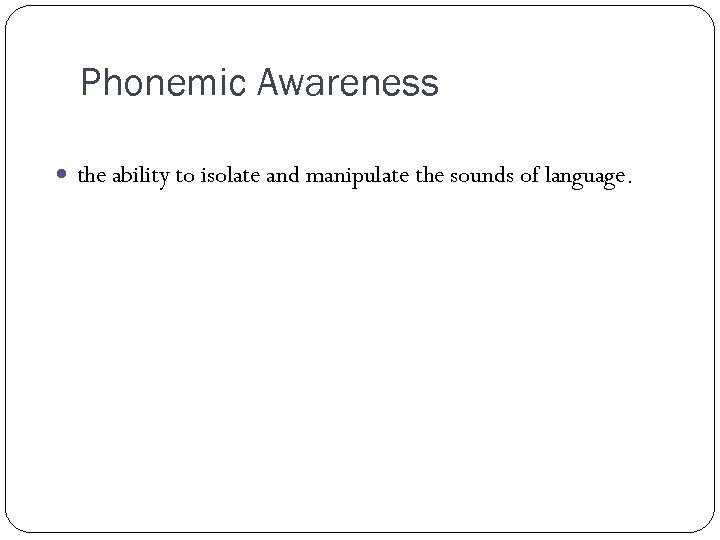 Phonemic Awareness the ability to isolate and manipulate the sounds of language. 