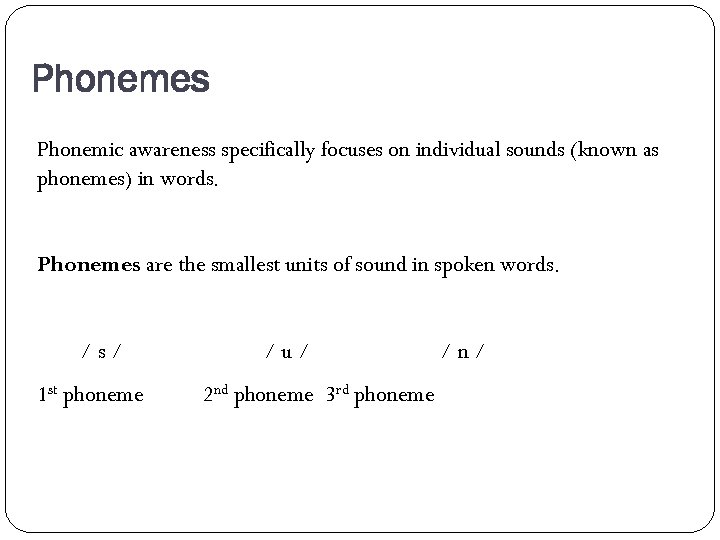 Phonemes Phonemic awareness specifically focuses on individual sounds (known as phonemes) in words. Phonemes