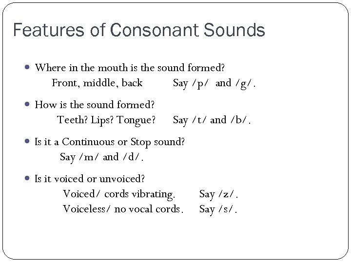 Features of Consonant Sounds Where in the mouth is the sound formed? Front, middle,