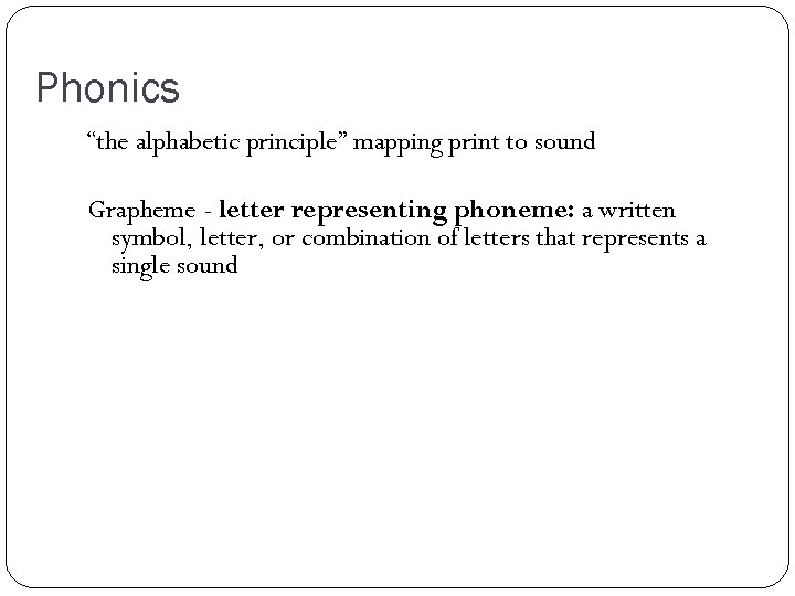 Phonics “the alphabetic principle” mapping print to sound Grapheme - letter representing phoneme: a