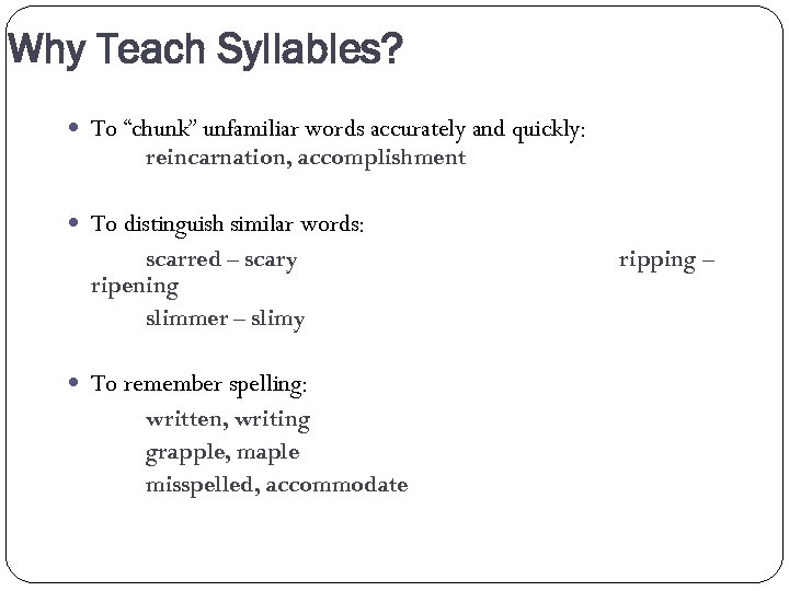 Why Teach Syllables? To “chunk” unfamiliar words accurately and quickly: reincarnation, accomplishment To distinguish