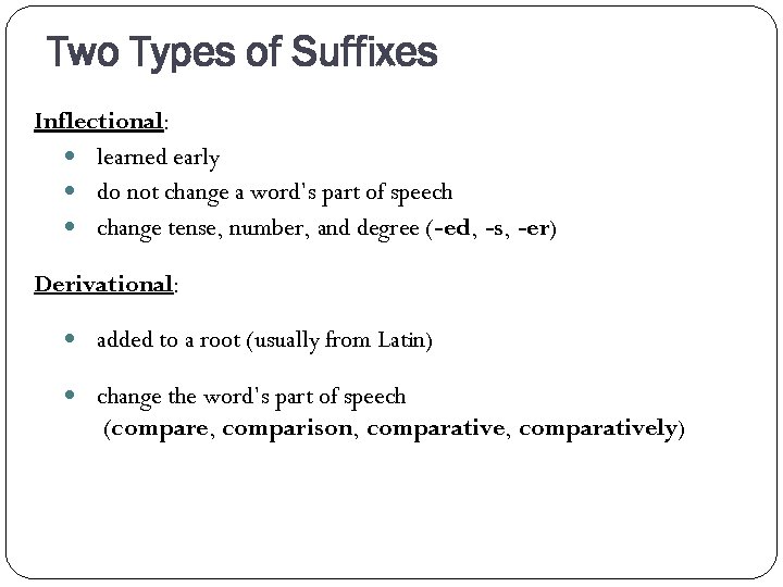 Two Types of Suffixes Inflectional: learned early do not change a word’s part of
