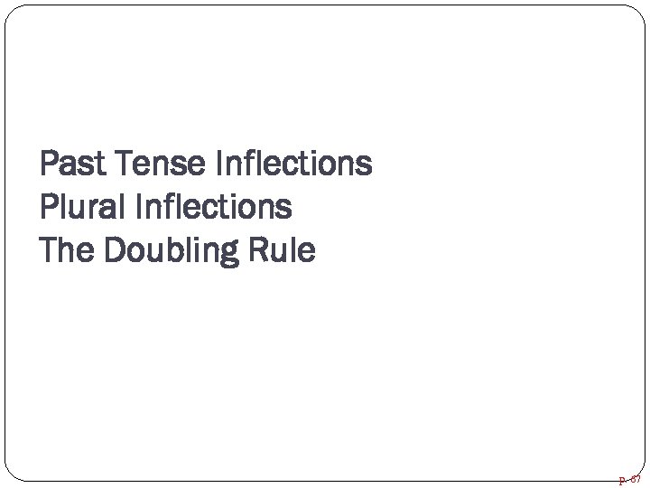 Past Tense Inflections Plural Inflections The Doubling Rule p. 67 