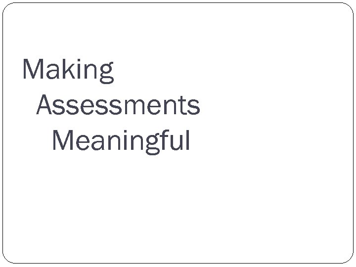 Making Assessments Meaningful 