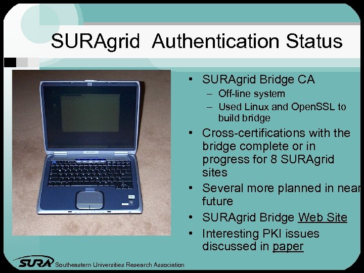 SURAgrid Authentication Status • SURAgrid Bridge CA – Off-line system – Used Linux and