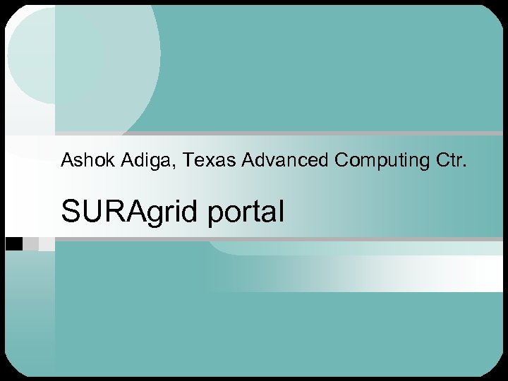 Ashok Adiga, Texas Advanced Computing Ctr. SURAgrid portal 