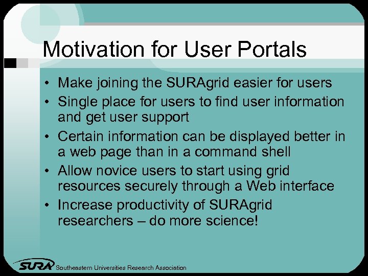 Motivation for User Portals • Make joining the SURAgrid easier for users • Single