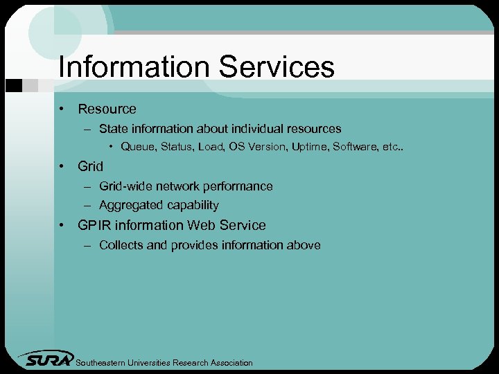 Information Services • Resource – State information about individual resources • Queue, Status, Load,