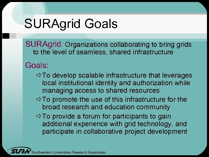SURAgrid Goals SURAgrid: Organizations collaborating to bring grids to the level of seamless, shared