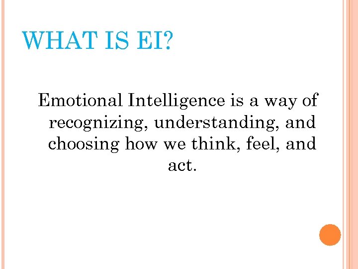 WHAT IS EI? Emotional Intelligence is a way of recognizing, understanding, and choosing how