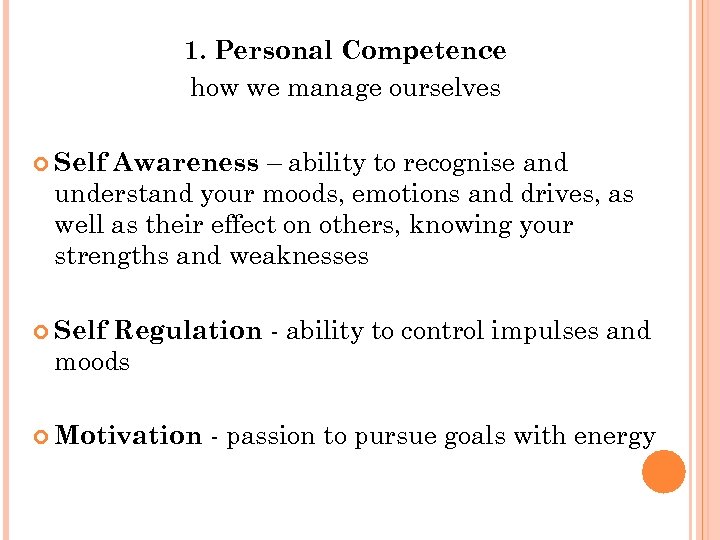 1. Personal Competence how we manage ourselves Awareness – ability to recognise and understand
