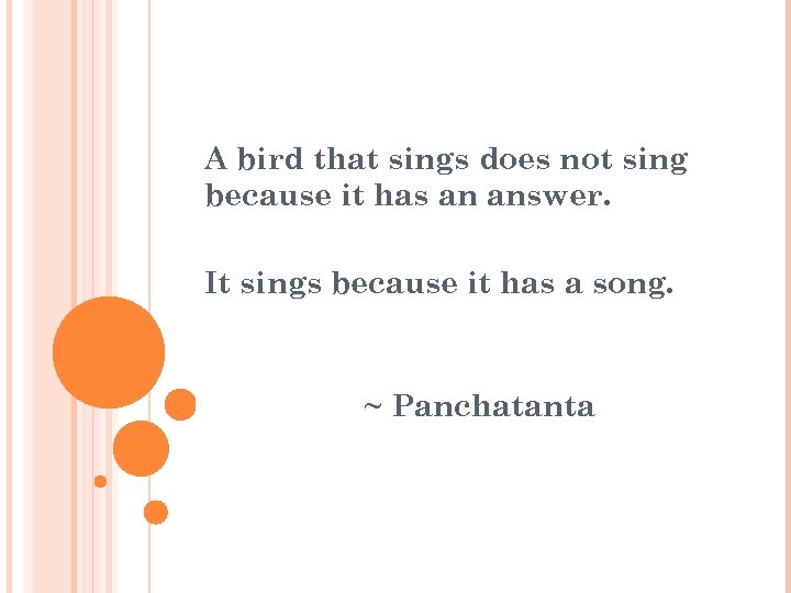 A bird that sings does not sing because it has an answer. It sings
