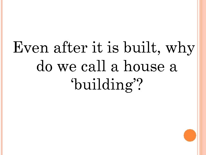 Even after it is built, why do we call a house a ‘building’? 