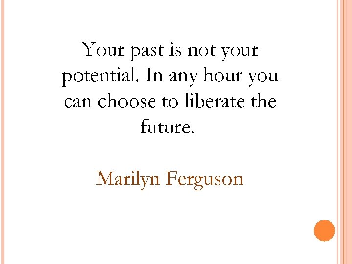 Your past is not your potential. In any hour you can choose to liberate